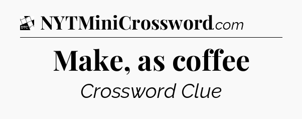 Make, as coffee - Daily Themed Classic Crossword