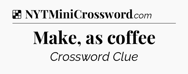 Solution: Make, as coffee - NYT Crossword