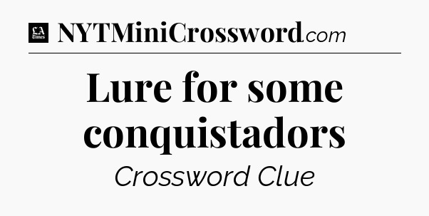 Lure for some conquistadors - LA Times Crossword