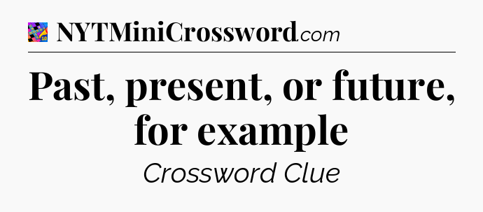 Past, present, or future, for example Crossword Clue