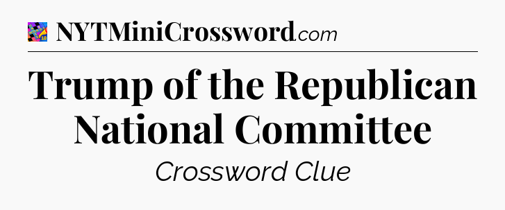 Trump of the Republican National Committee Crossword Clue