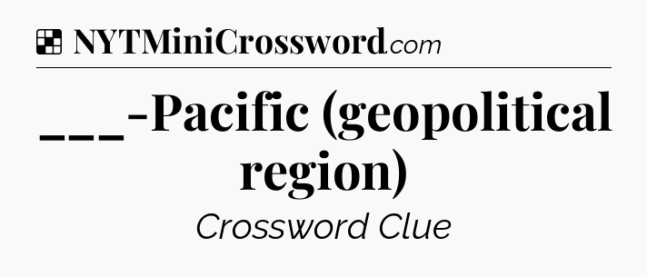 Solution: ___-Pacific (geopolitical region) - NYT Crossword