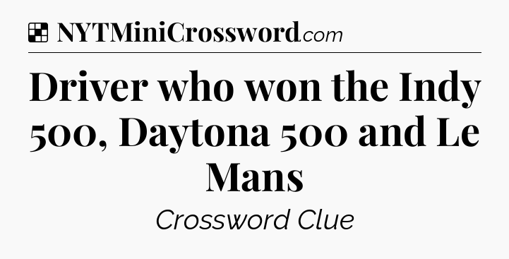 Solution: Driver who won the Indy 500, Daytona 500 and Le Mans - NYT Crossword
