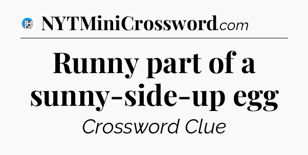 Runny part of a sunny-side-up egg Crossword Clue
