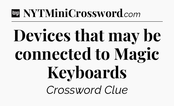 Devices that may be connected to Magic Keyboards Crossword Clue