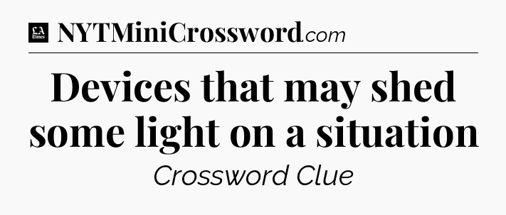 Devices that may shed some light on a situation - LA Times Crossword