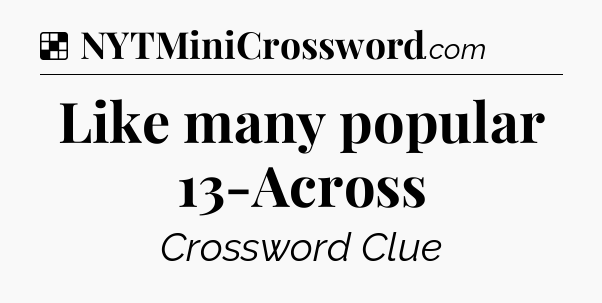 Solution: Like many popular 13-Across - NYT Crossword