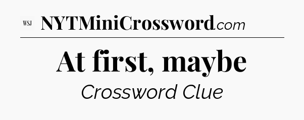 At first, maybe - WSJ Crossword