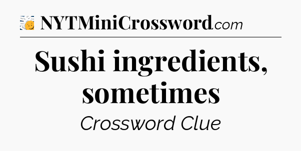 Sushi ingredients, sometimes - 7 Little Words