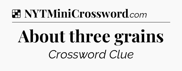 Solution: About three grains - NYT Crossword