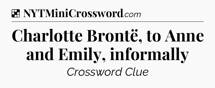 Solution: Charlotte Brontë, to Anne and Emily, informally - NYT Crossword