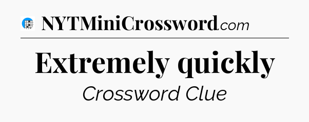 Extremely quickly Crossword Clue