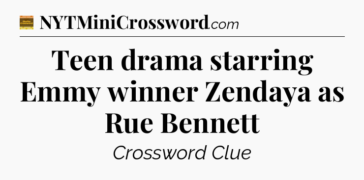 Teen drama starring Emmy winner Zendaya as Rue Bennett - Eugene Sheffer Crossword