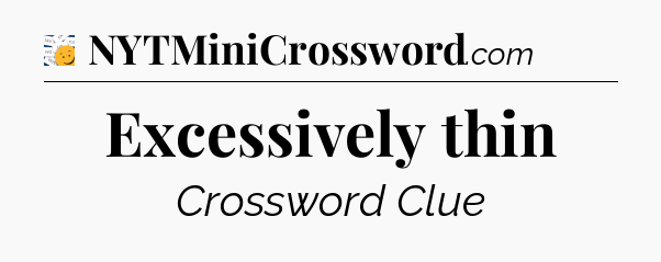 Excessively thin - 7 Little Words