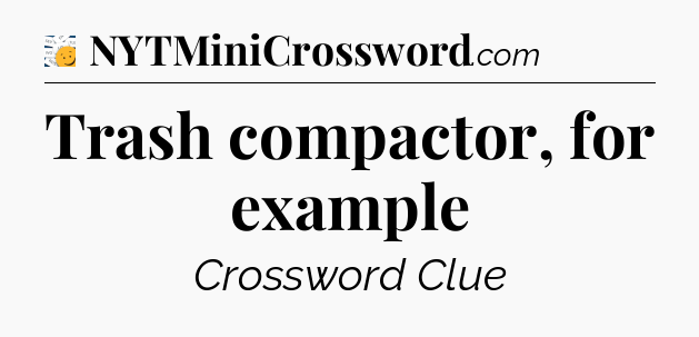 Trash compactor, for example - 7 Little Words