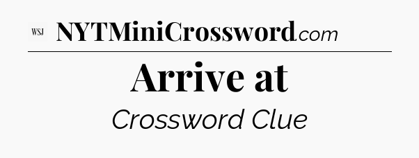 Arrive at - WSJ Crossword