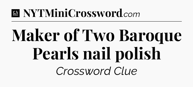 Maker of Two Baroque Pearls nail polish - LA Times Crossword