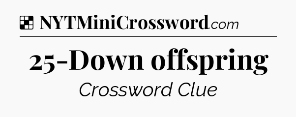 Solution: 25-Down offspring - NYT Crossword