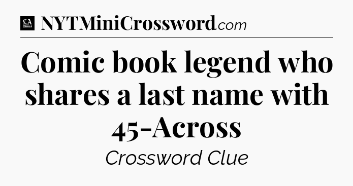 Comic book legend who shares a last name with 45-Across - LA Times Crossword