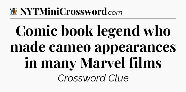 Comic book legend who made cameo appearances in many Marvel films Crossword Clue