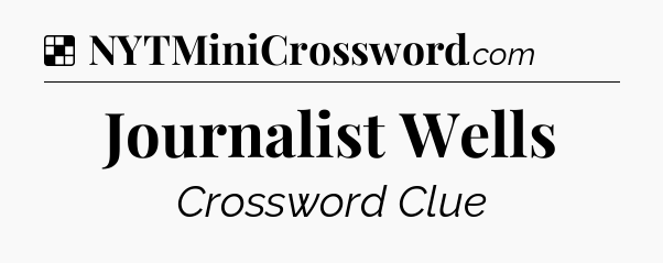 Solution: Journalist Wells - NYT Crossword