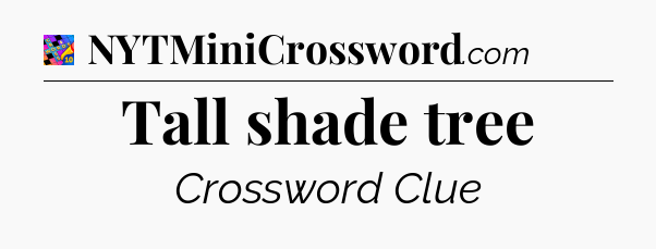 Tall shade tree Crossword Clue