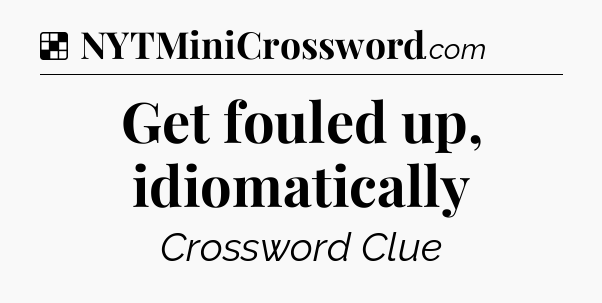 Solution: Get fouled up, idiomatically - NYT Crossword
