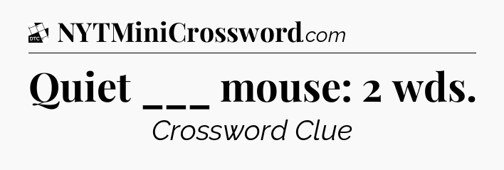 Quiet ___ mouse: 2 wds - Daily Themed Classic Crossword