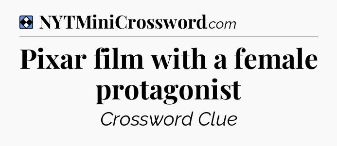 Solution: Pixar film with a female protagonist - NYT Mini Crossword