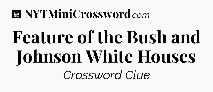 Feature of the Bush and Johnson White Houses - LA Times Crossword