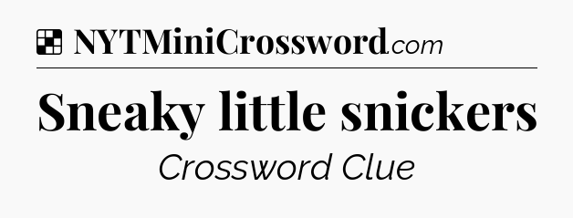 Solution: Sneaky little snickers - NYT Crossword