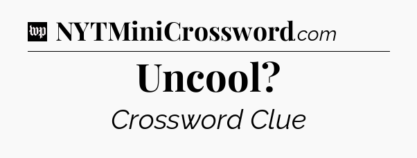 Uncool Crossword Clue