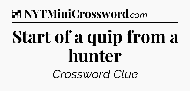Solution: Start of a quip from a hunter - NYT Crossword