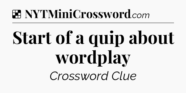 Solution: Start of a quip about wordplay - NYT Crossword