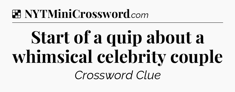 Solution: Start of a quip about a whimsical celebrity couple - NYT Crossword