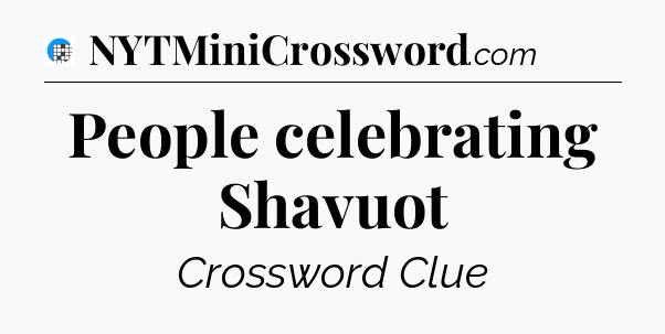 People celebrating Shavuot Crossword Clue