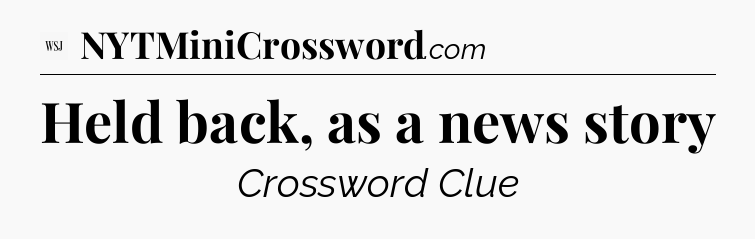Held back, as a news story - WSJ Crossword