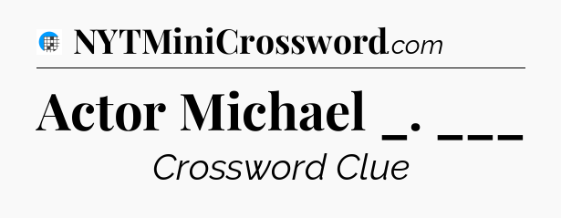 Actor Michael _. ___ Crossword Clue