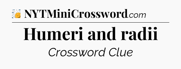 Humeri and radii - 7 Little Words