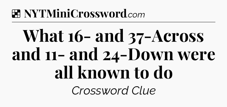 Solution: What 16- and 37-Across and 11- and 24-Down were all known to do - NYT Crossword