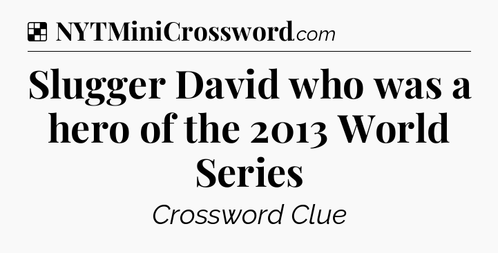 Solution: Slugger David who was a hero of the 2013 World Series - NYT Crossword