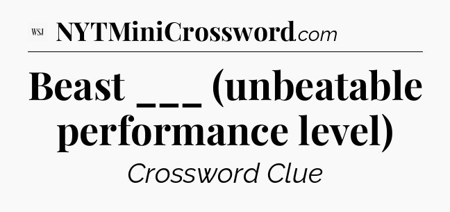 Beast ___ (unbeatable performance level) - WSJ Crossword