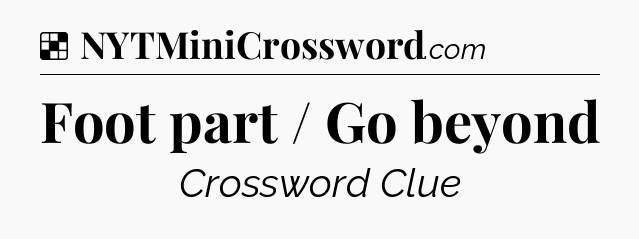 Solution: Foot part / Go beyond - NYT Crossword