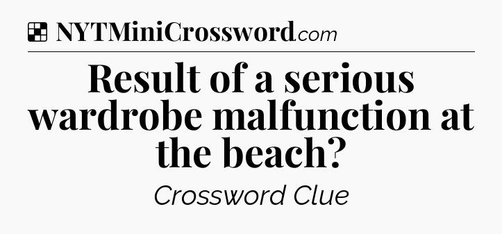 Solution: Result of a serious wardrobe malfunction at the beach - NYT Crossword