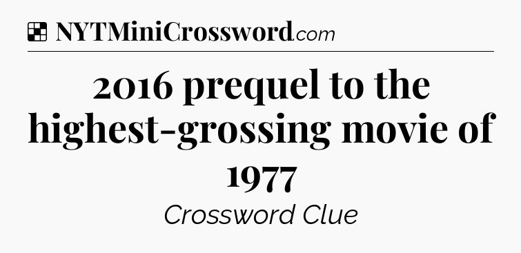 Solution: 2016 prequel to the highest-grossing movie of 1977 - NYT Crossword