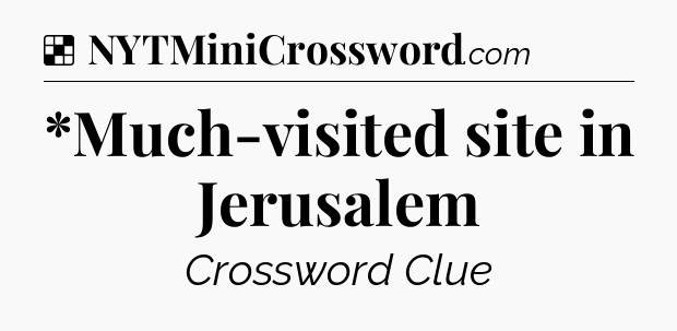Solution: *Much-visited site in Jerusalem - NYT Crossword