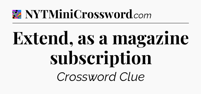 Extend, as a magazine subscription Crossword Clue