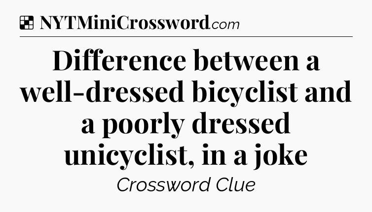 Solution: Difference between a well-dressed bicyclist and a poorly dressed unicyclist, in a joke - NYT Crossword