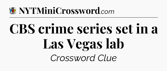 CBS crime series set in a Las Vegas lab Crossword Clue