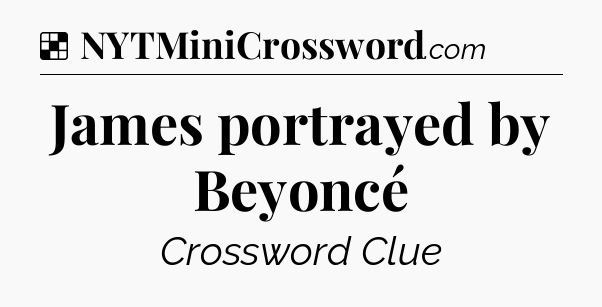 Solution: James portrayed by Beyoncé - NYT Crossword